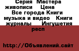 Серия “Мастера живописи“ › Цена ­ 300 - Все города Книги, музыка и видео » Книги, журналы   . Ингушетия респ.
